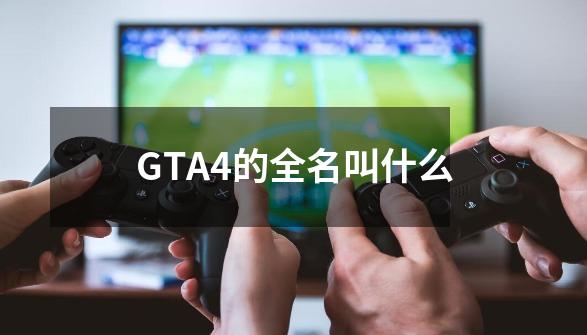 GTA4的全名叫什么-第1张-游戏资讯-启嘟网