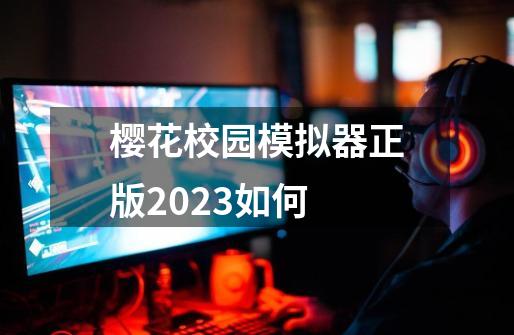 樱花校园模拟器正版2023如何-第1张-游戏资讯-启嘟网